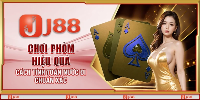 Chơi Phỏm hiệu quả – Cách tính toán nước đi chuẩn xác