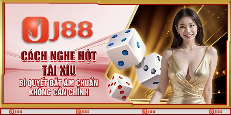 Cách nghe hột tài xỉu – Bí quyết bắt âm chuẩn không cần chỉnh