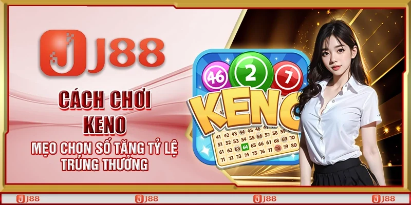 Cách chơi Keno – Mẹo chọn số tăng tỷ lệ trúng thưởng