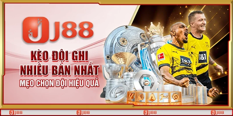 Kèo đội ghi nhiều bàn nhất - Mẹo chọn đội hiệu quả