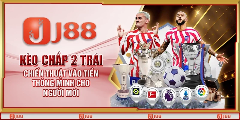 Kèo chấp 2 trái – Chiến thuật vào tiền thông minh cho người mới