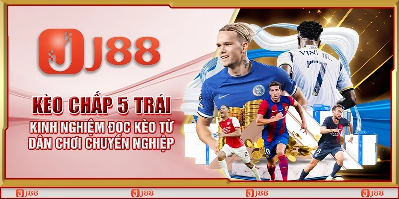 Kèo chấp 5 trái - Kinh nghiệm đọc kèo từ dân chơi chuyên nghiệp