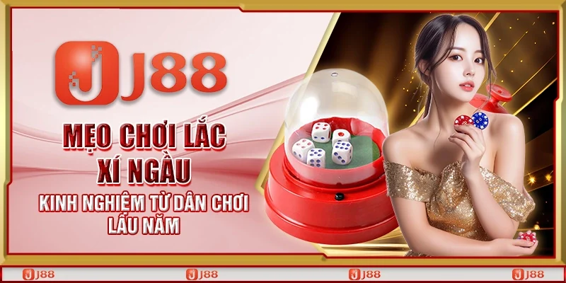 Mẹo chơi lắc xí ngầu - Kinh nghiệm từ dân chơi lâu năm