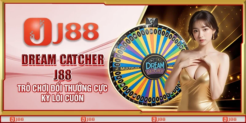Dream Catcher J88 – Trò chơi đổi thưởng cực kỳ lôi cuốn