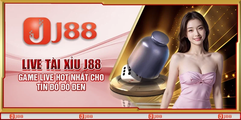 Live tài xỉu J88 - Game live hot nhất cho tín đồ đỏ đen