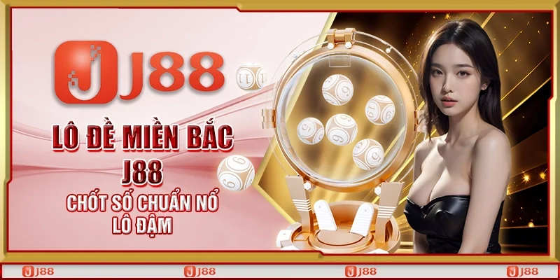 Lô đề miền Bắc J88 – Chốt số chuẩn nổ lô đậm