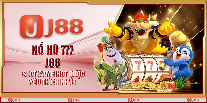Nổ hũ 777 J88 - Slot game hot được yêu thích nhất