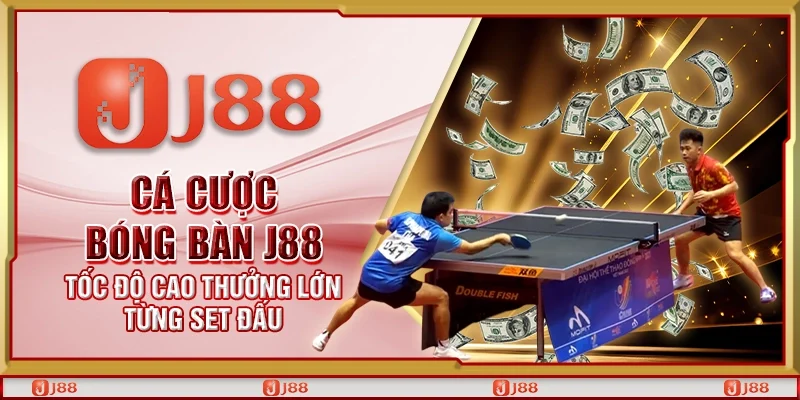 Cá cược bóng bàn J88 – Tốc độ cao thưởng lớn từng set đấu