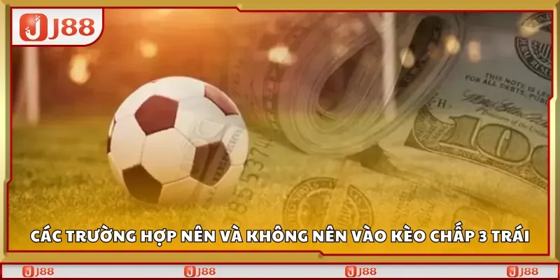 Các trường hợp nên và không nên vào kèo chấp 3 trái