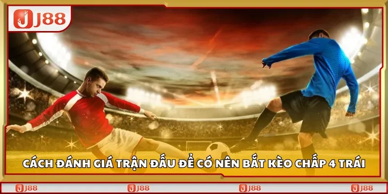 Cách đánh giá trận đấu để có nên bắt kèo chấp 4 trái