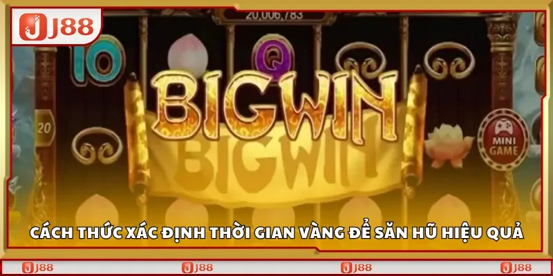Cách thức xác định thời gian vàng để săn hũ hiệu quả