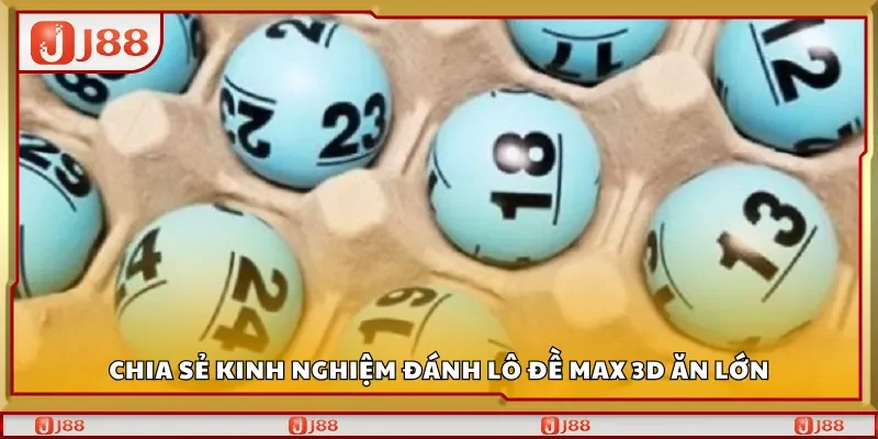 Chia sẻ kinh nghiệm đánh lô đề Max 3D ăn lớn