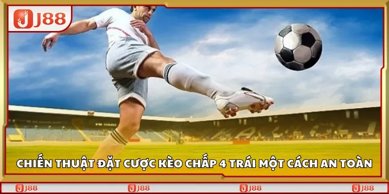Chiến thuật đặt cược kèo chấp 4 trái một cách an toàn