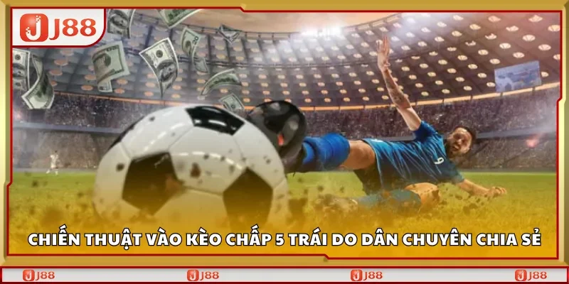 Chiến thuật vào kèo chấp 5 trái do dân chuyên chia sẻ