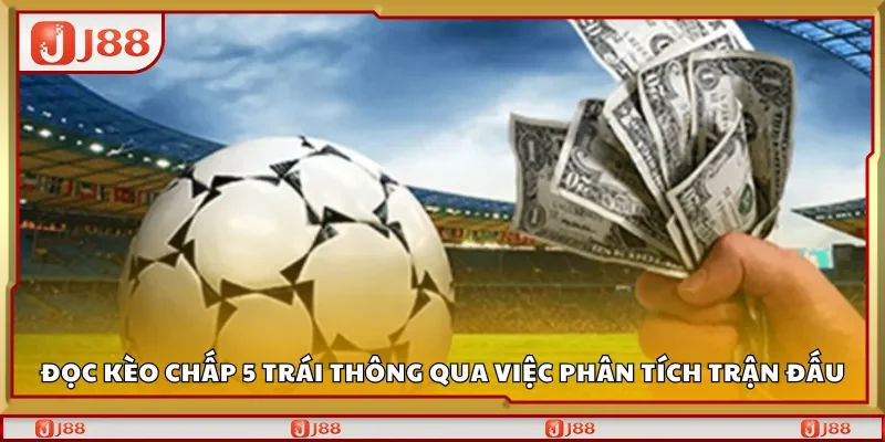 Đọc kèo chấp 5 trái thông qua việc phân tích trận đấu
