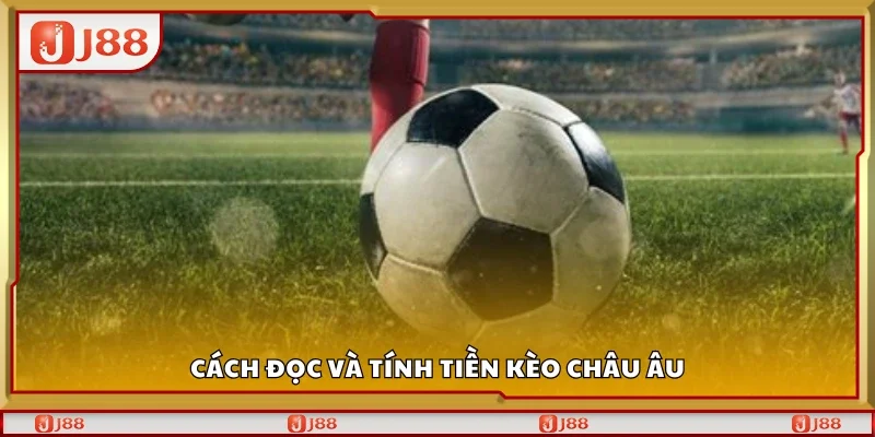 Hướng dẫn cách đọc và tính tiền kèo châu Âu