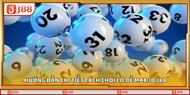 Hướng dẫn chi tiết cách chơi lô đề Max 3D J88