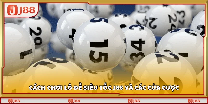 Hướng dẫn chơi lô đề siêu tốc J88 và các cửa cược