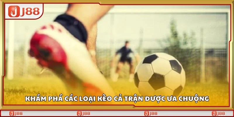 Khám phá các loại kèo cả trận được ưa chuộng