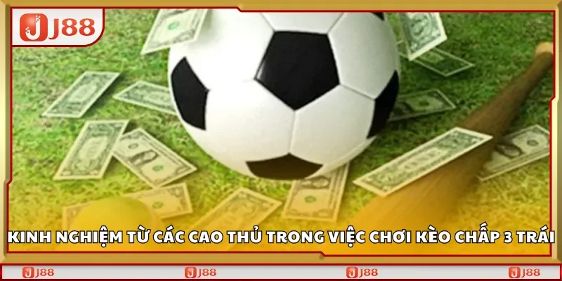 Kinh nghiệm từ các cao thủ trong việc chơi kèo chấp 3 trái
