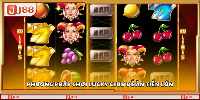 Phương pháp chơi Lucky Club dễ ăn tiền lớn