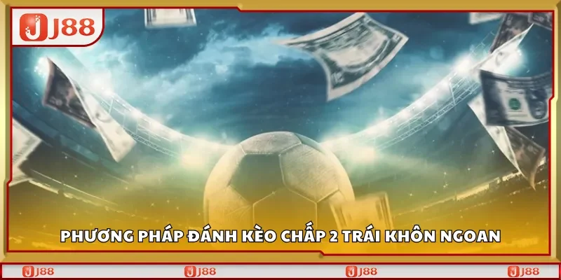 Phương pháp đánh kèo chấp 2 trái khôn ngoan