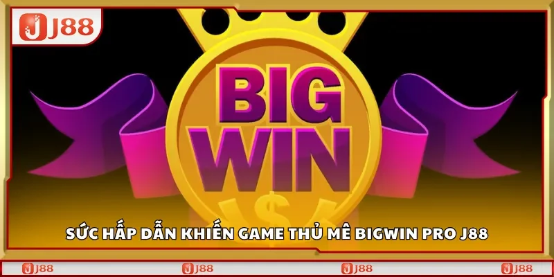 Sức hấp dẫn khiến game thủ mê BigWin Pro J88