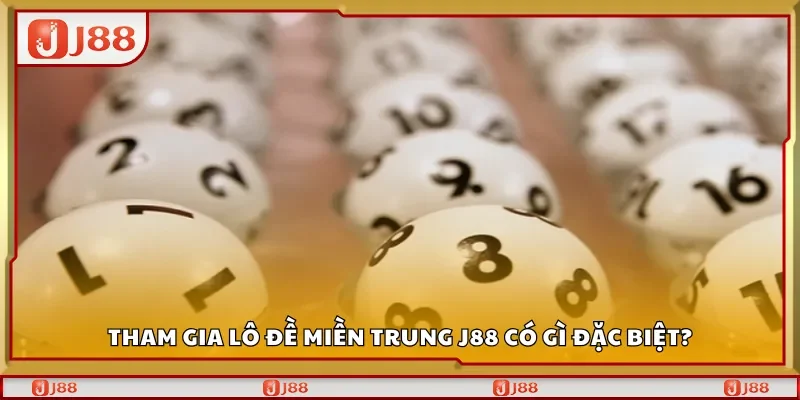 Tham gia lô đề miền Trung J88 có gì đặc biệt?