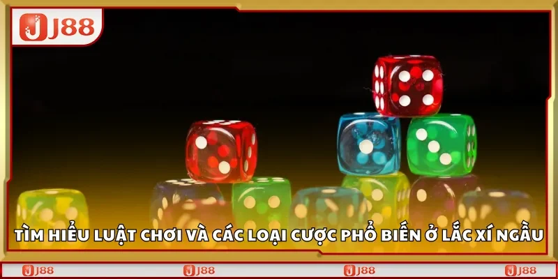 Tìm hiểu luật chơi và các loại cược phổ biến ở lắc xí ngầu