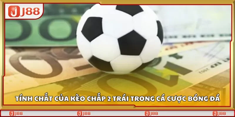 Tính chất của kèo chấp 2 trái trong cá cược bóng đá